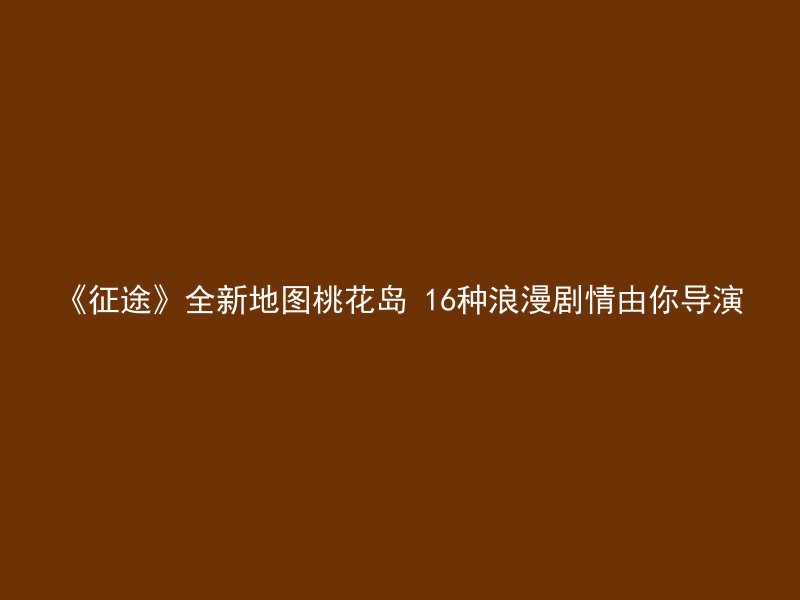 《征途》全新地图桃花岛 16种浪漫剧情由你导演