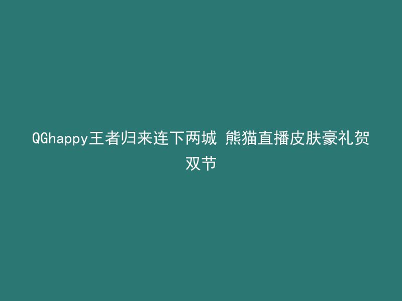 QGhappy王者归来连下两城 熊猫直播皮肤豪礼贺双节