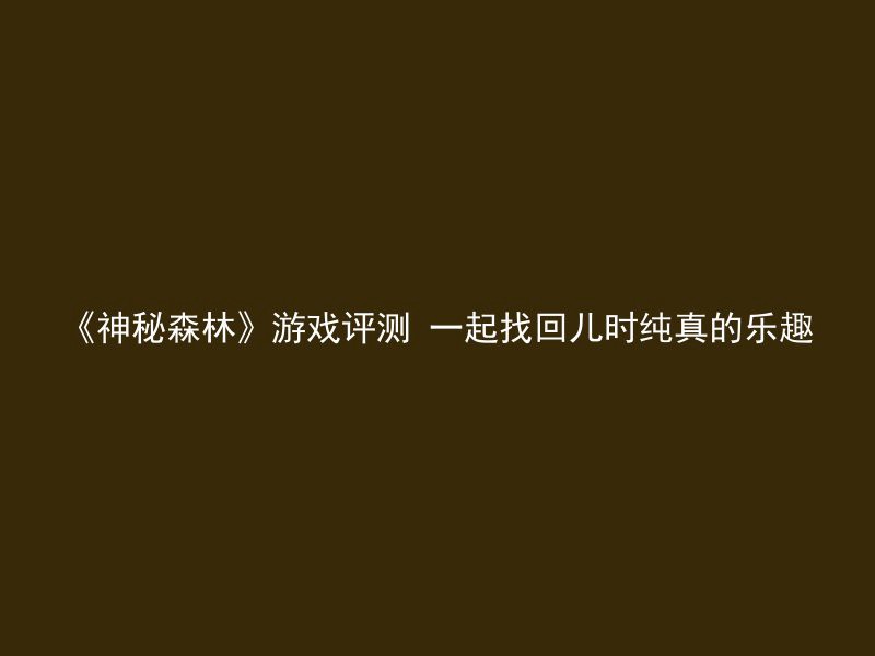 《神秘森林》游戏评测 一起找回儿时纯真的乐趣