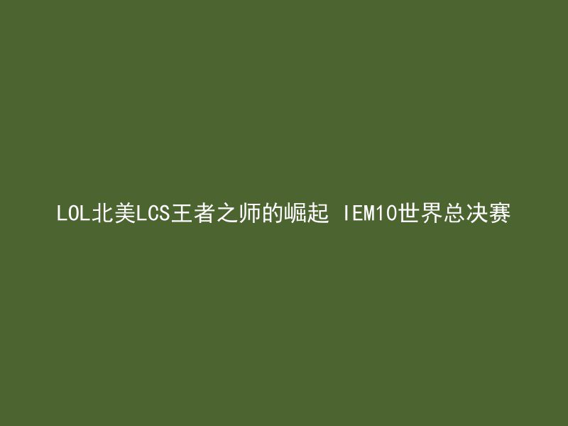 LOL北美LCS王者之师的崛起 IEM10世界总决赛