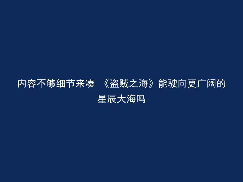 内容不够细节来凑 《盗贼之海》能驶向更广阔的星辰大海吗