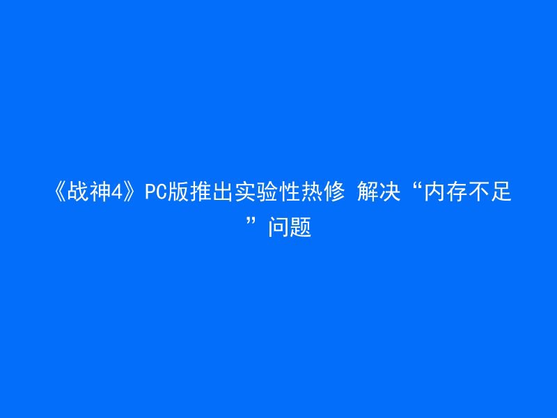 《战神4》PC版推出实验性热修 解决“内存不足”问题