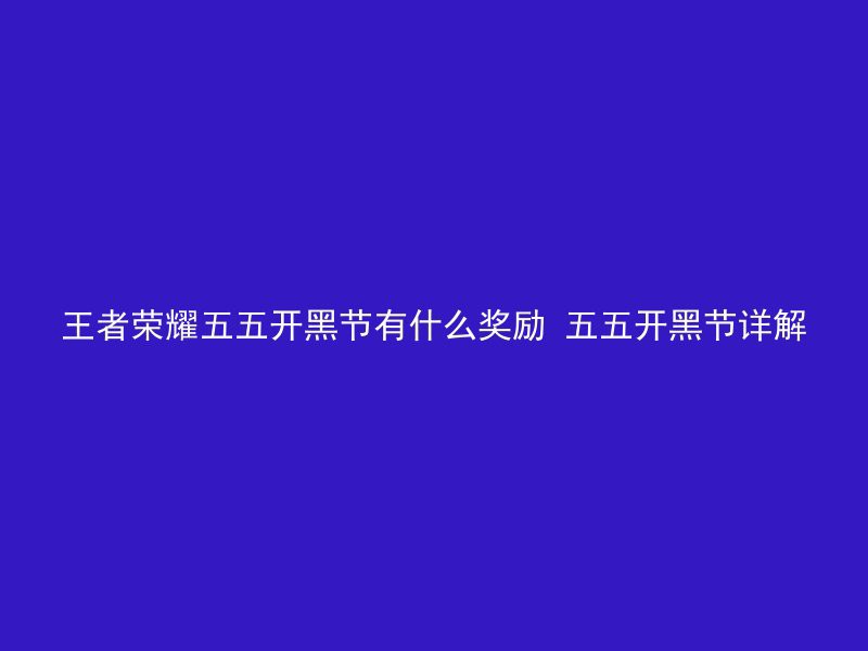 王者荣耀五五开黑节有什么奖励 五五开黑节详解