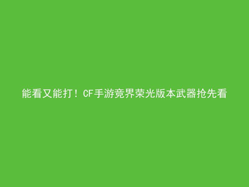 能看又能打！CF手游竞界荣光版本武器抢先看