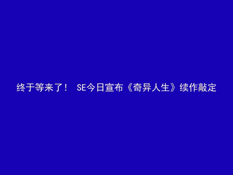 终于等来了！ SE今日宣布《奇异人生》续作敲定