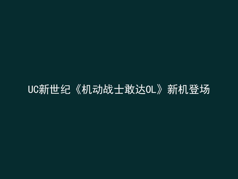 UC新世纪《机动战士敢达OL》新机登场