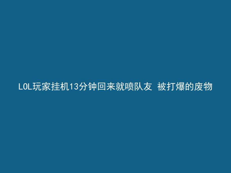 LOL玩家挂机13分钟回来就喷队友 被打爆的废物