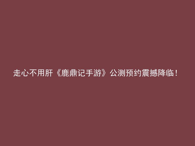 走心不用肝《鹿鼎记手游》公测预约震撼降临！