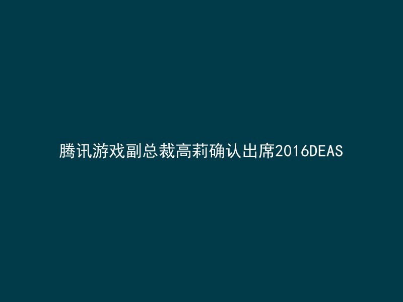 腾讯游戏副总裁高莉确认出席2016DEAS