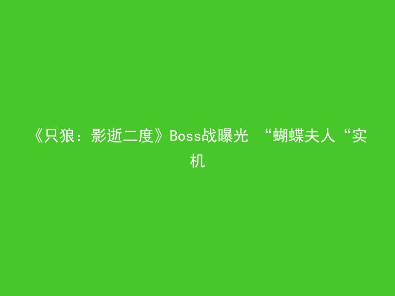 《只狼：影逝二度》Boss战曝光 “蝴蝶夫人“实机