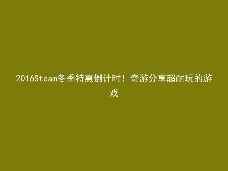 2016Steam冬季特惠倒计时！奇游分享超耐玩的游戏