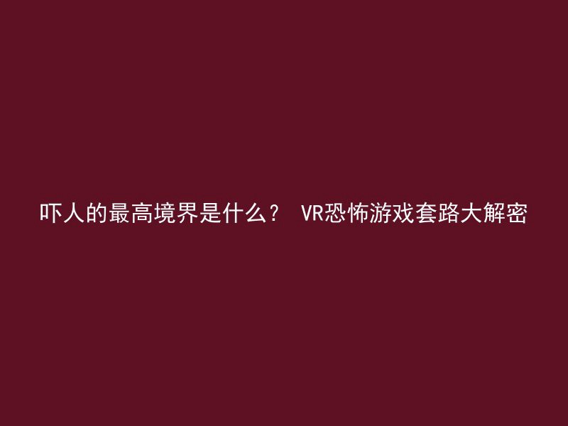 吓人的最高境界是什么？ VR恐怖游戏套路大解密