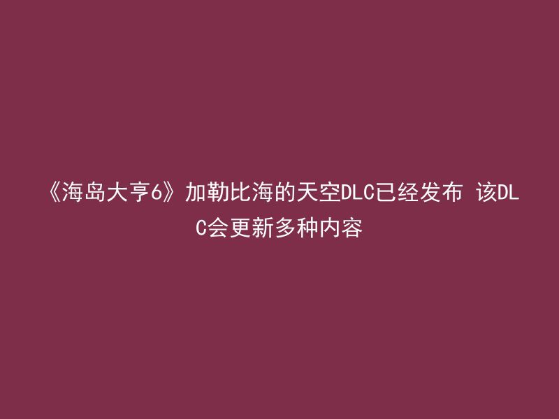 《海岛大亨6》加勒比海的天空DLC已经发布 该DLC会更新多种内容