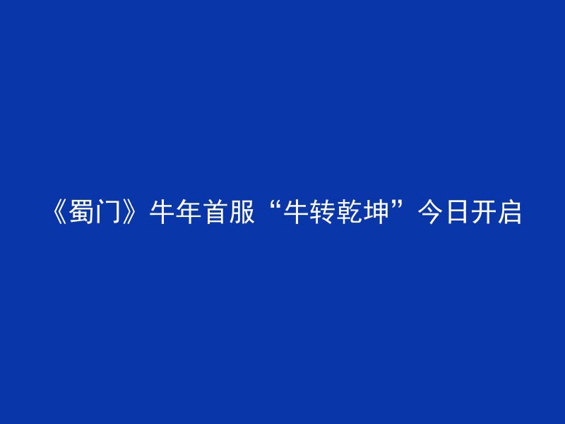 《蜀门》牛年首服“牛转乾坤”今日开启