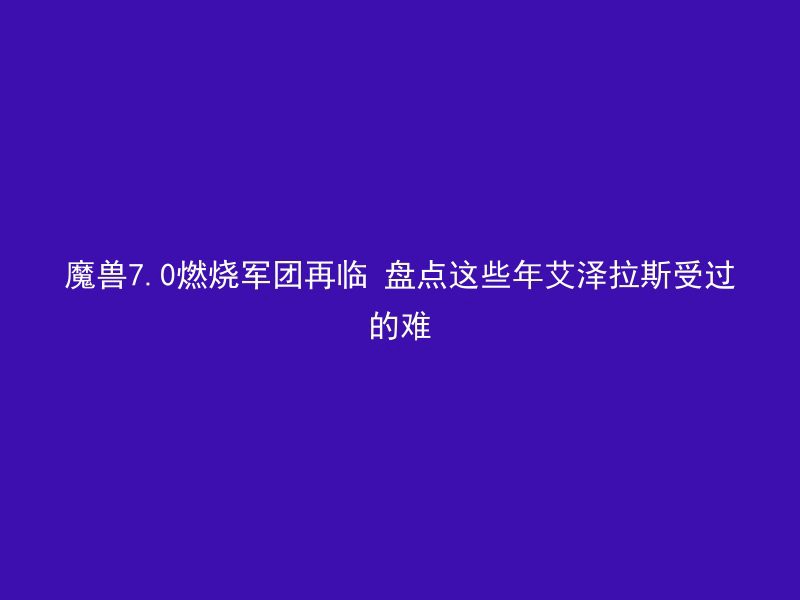 魔兽7.0燃烧军团再临 盘点这些年艾泽拉斯受过的难