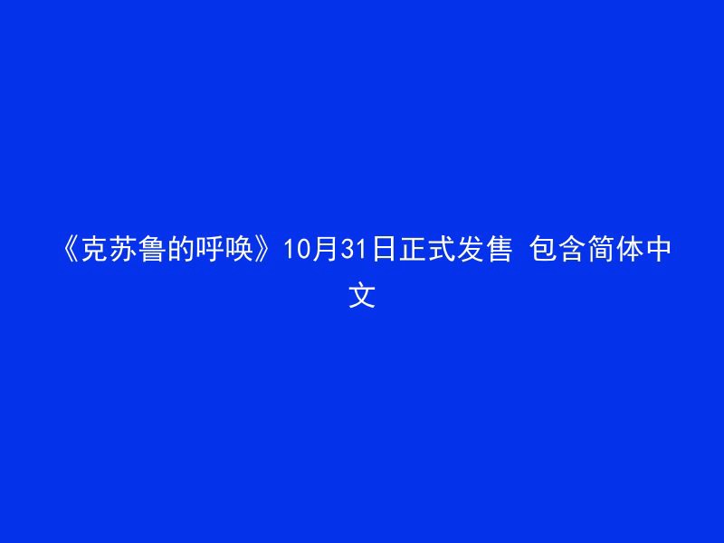 《克苏鲁的呼唤》10月31日正式发售 包含简体中文