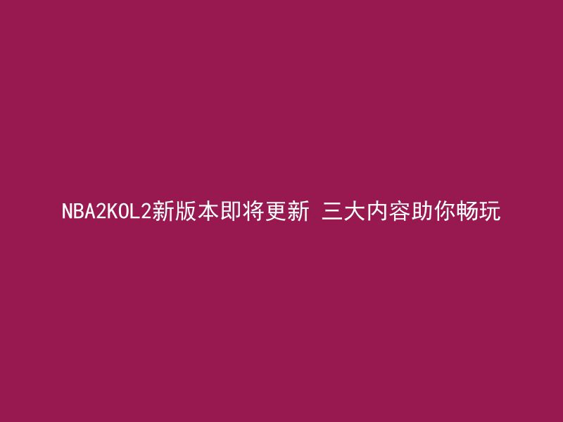 NBA2KOL2新版本即将更新 三大内容助你畅玩