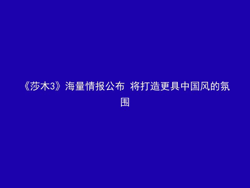 《莎木3》海量情报公布 将打造更具中国风的氛围