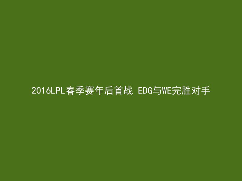 2016LPL春季赛年后首战 EDG与WE完胜对手