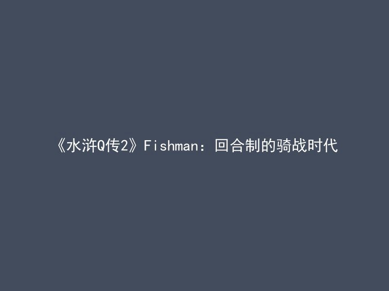 《水浒Q传2》Fishman：回合制的骑战时代