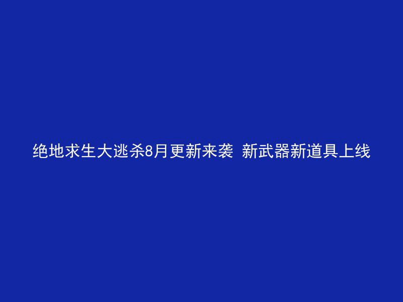 绝地求生大逃杀8月更新来袭 新武器新道具上线