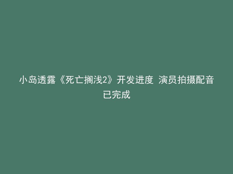 小岛透露《死亡搁浅2》开发进度 演员拍摄配音已完成