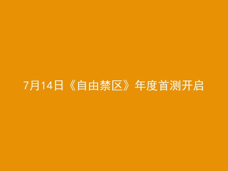 7月14日《自由禁区》年度首测开启