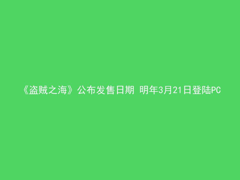 《盗贼之海》公布发售日期 明年3月21日登陆PC