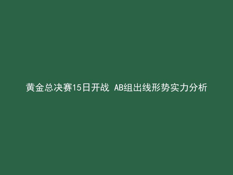 黄金总决赛15日开战 AB组出线形势实力分析