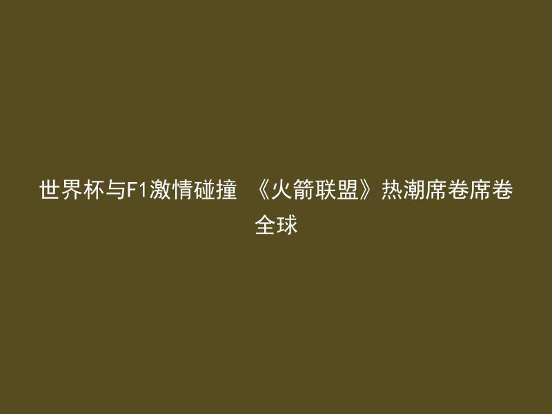 世界杯与F1激情碰撞 《火箭联盟》热潮席卷席卷全球