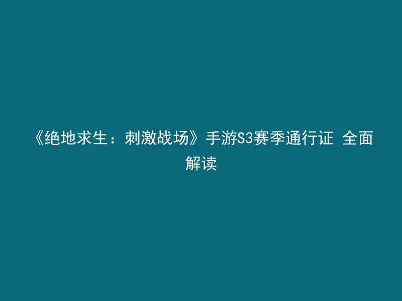 《绝地求生：刺激战场》手游S3赛季通行证 全面解读