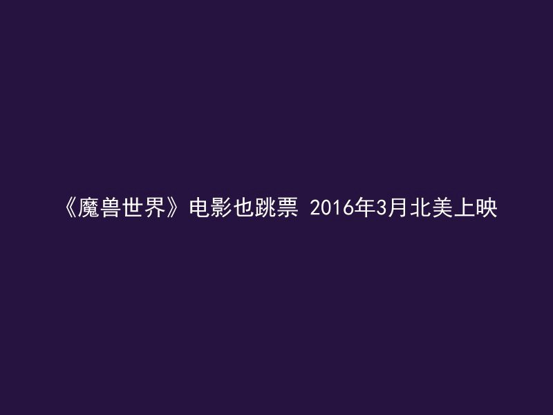 《魔兽世界》电影也跳票 2016年3月北美上映