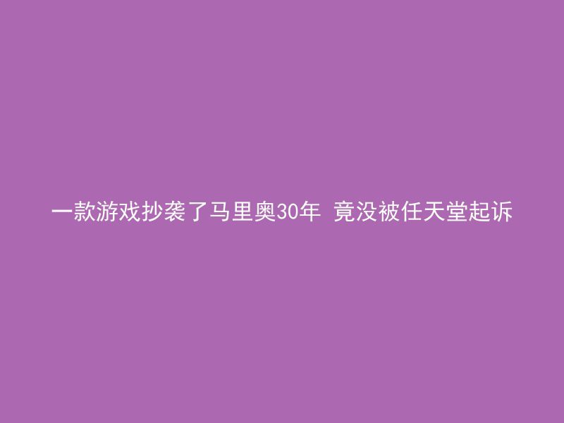 一款游戏抄袭了马里奥30年 竟没被任天堂起诉