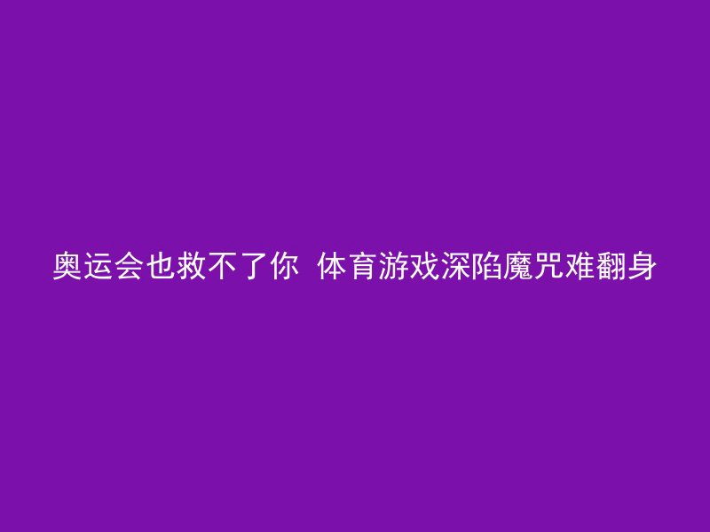 奥运会也救不了你 体育游戏深陷魔咒难翻身