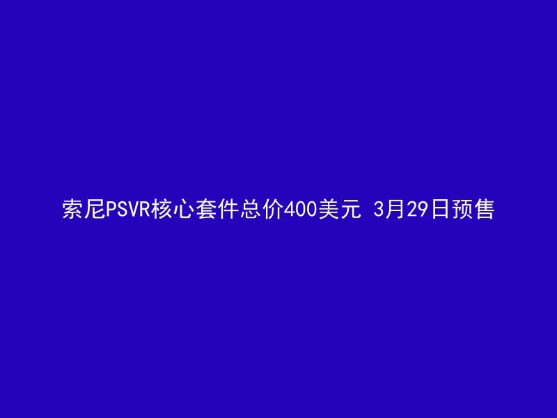 索尼PSVR核心套件总价400美元 3月29日预售