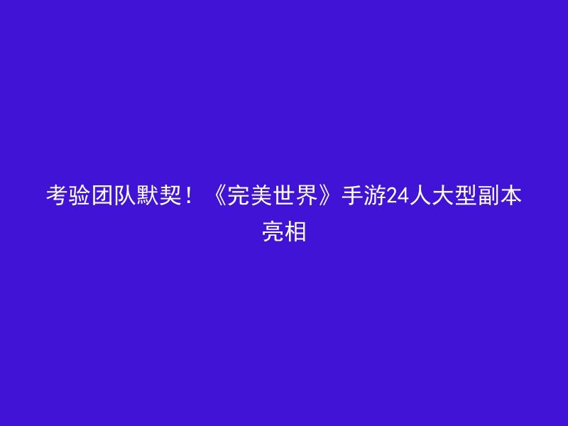 考验团队默契！《完美世界》手游24人大型副本亮相