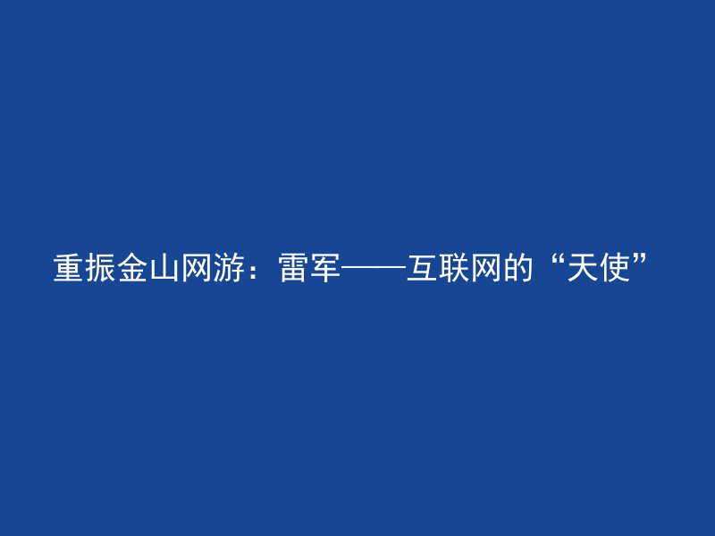 重振金山网游：雷军——互联网的“天使”