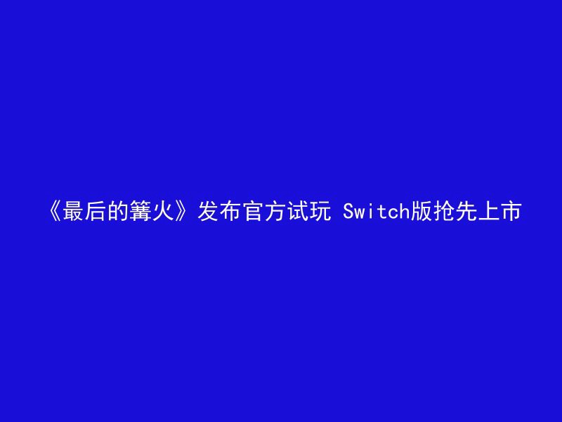 《最后的篝火》发布官方试玩 Switch版抢先上市