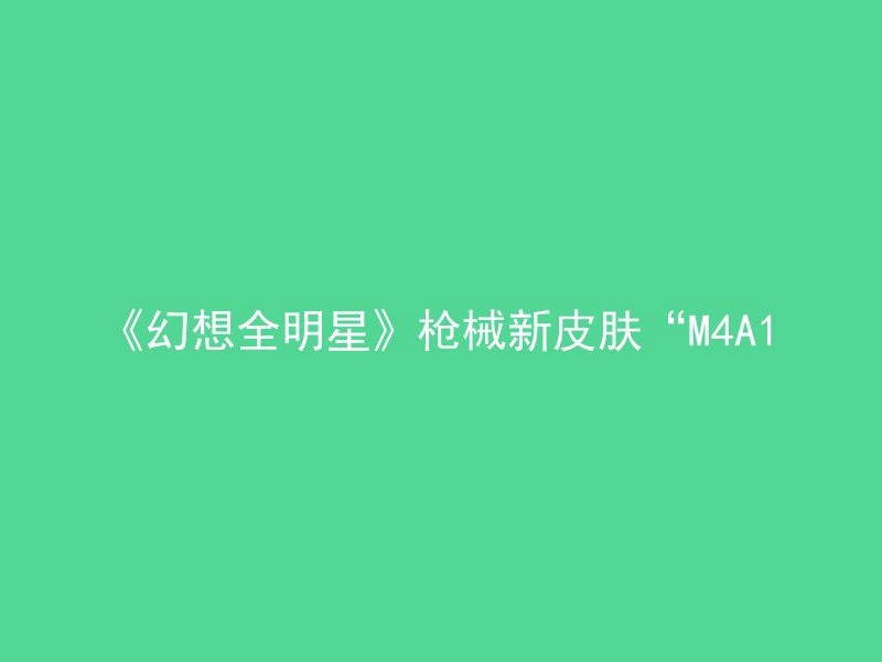 《幻想全明星》枪械新皮肤“M4A1