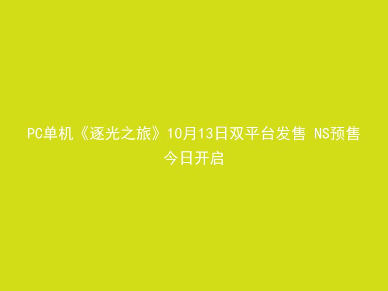 PC单机《逐光之旅》10月13日双平台发售 NS预售今日开启