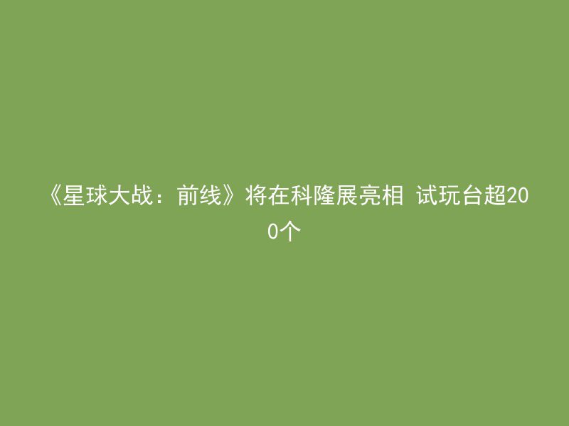 《星球大战：前线》将在科隆展亮相 试玩台超200个