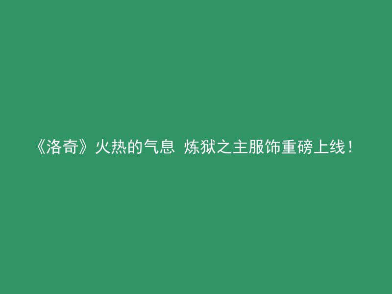 《洛奇》火热的气息 炼狱之主服饰重磅上线！