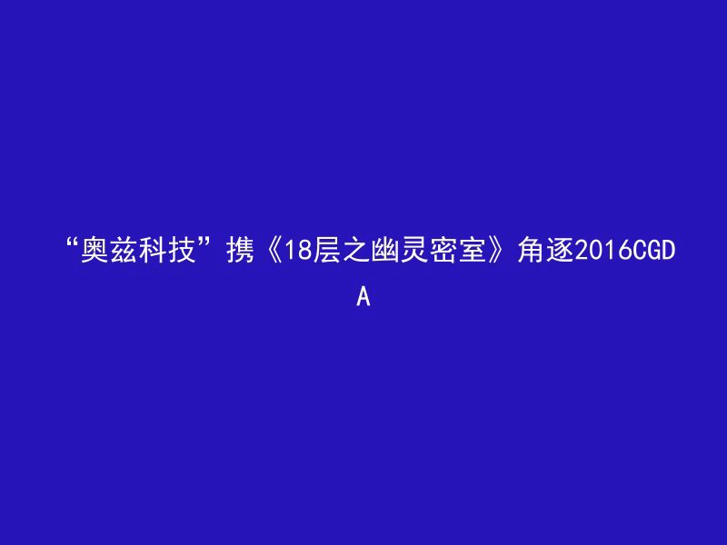 “奥兹科技”携《18层之幽灵密室》角逐2016CGDA