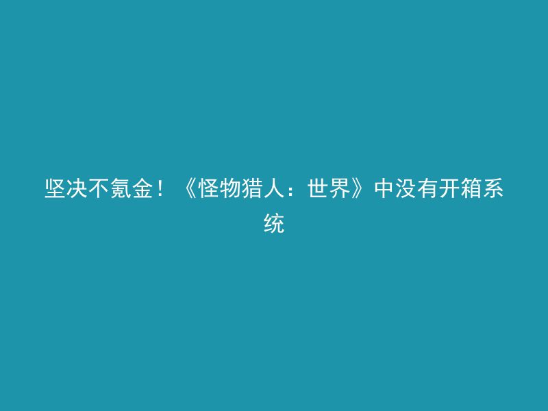 坚决不氪金！《怪物猎人：世界》中没有开箱系统