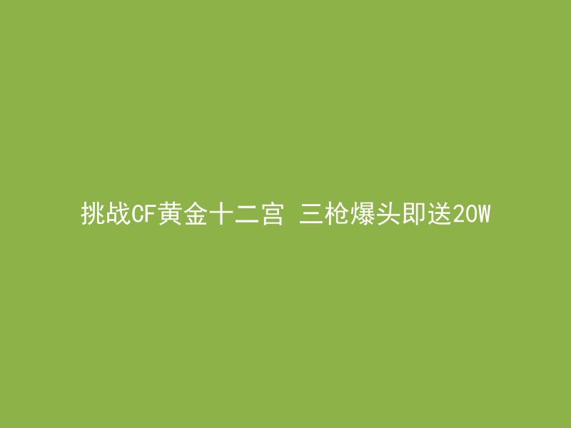 挑战CF黄金十二宫 三枪爆头即送20W