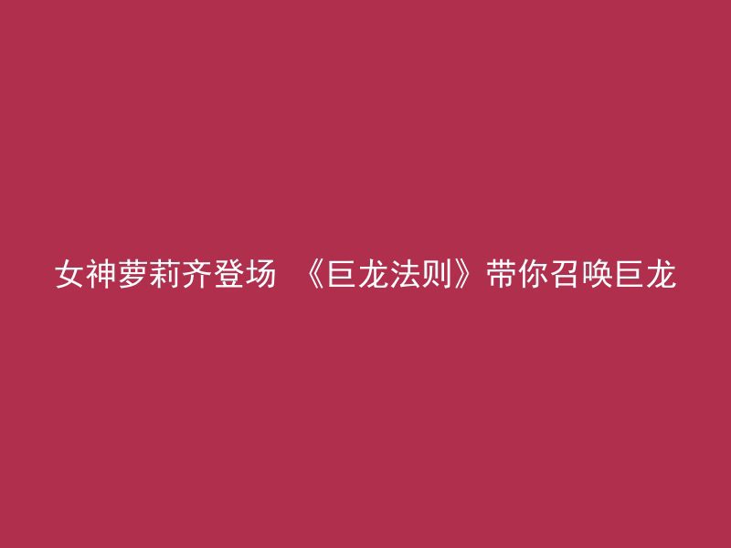 女神萝莉齐登场 《巨龙法则》带你召唤巨龙