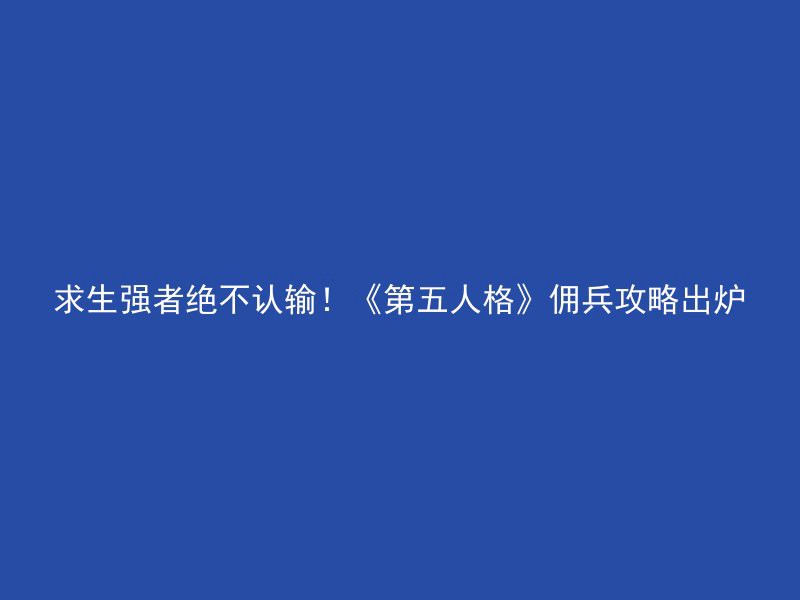 求生强者绝不认输！《第五人格》佣兵攻略出炉