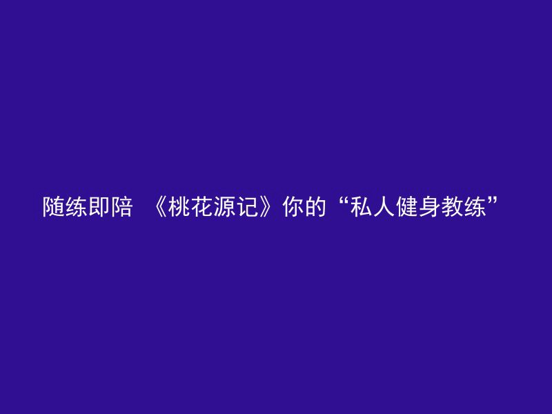 随练即陪 《桃花源记》你的“私人健身教练”