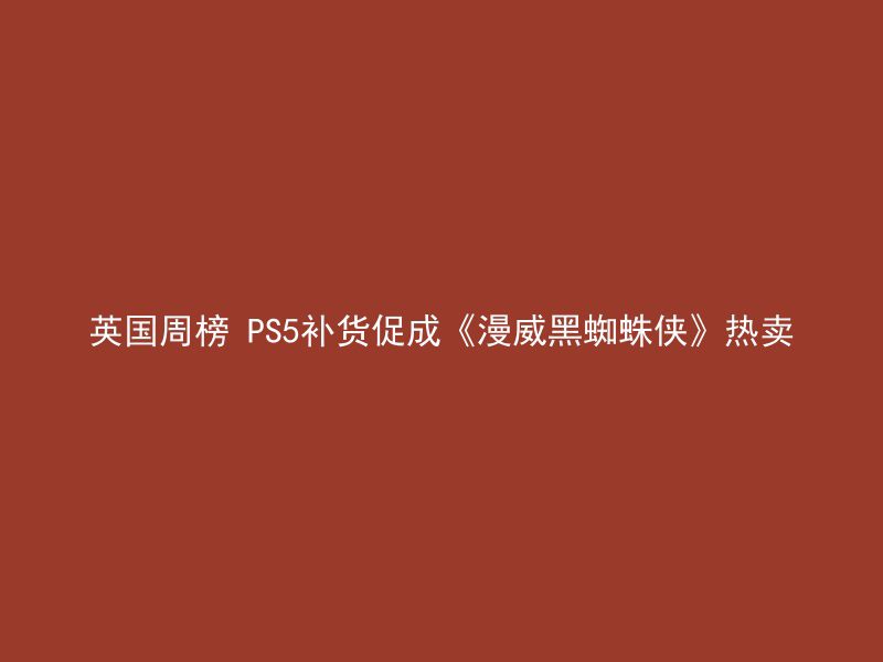 英国周榜 PS5补货促成《漫威黑蜘蛛侠》热卖