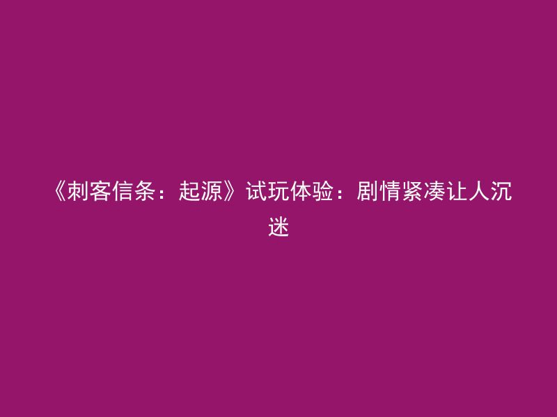 《刺客信条：起源》试玩体验：剧情紧凑让人沉迷